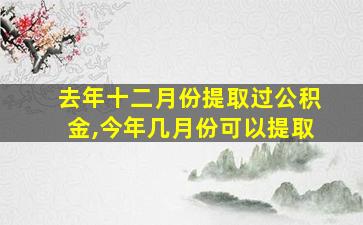 去年十二月份提取过公积金,今年几月份可以提取