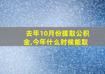 去年10月份提取公积金,今年什么时候能取