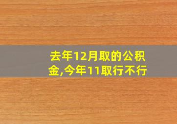 去年12月取的公积金,今年11取行不行