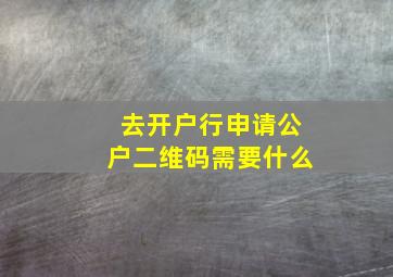 去开户行申请公户二维码需要什么