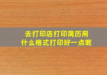 去打印店打印简历用什么格式打印好一点呢