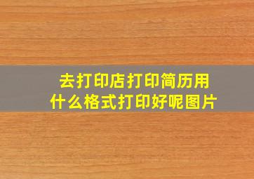 去打印店打印简历用什么格式打印好呢图片