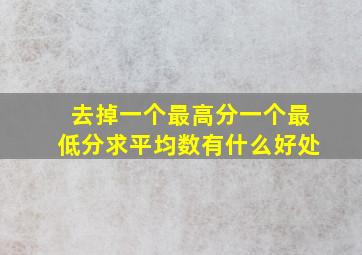 去掉一个最高分一个最低分求平均数有什么好处