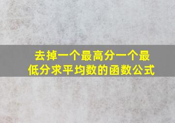 去掉一个最高分一个最低分求平均数的函数公式