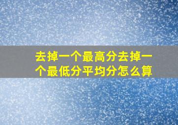 去掉一个最高分去掉一个最低分平均分怎么算