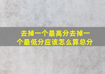 去掉一个最高分去掉一个最低分应该怎么算总分