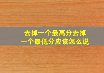 去掉一个最高分去掉一个最低分应该怎么说