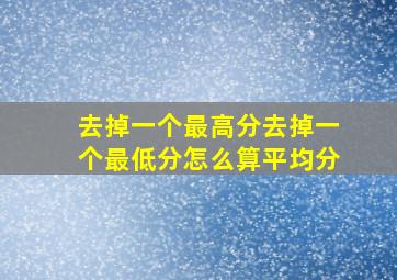 去掉一个最高分去掉一个最低分怎么算平均分