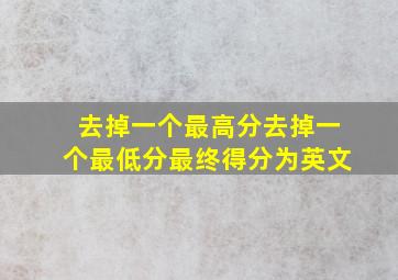 去掉一个最高分去掉一个最低分最终得分为英文