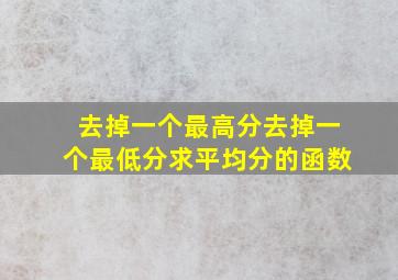 去掉一个最高分去掉一个最低分求平均分的函数