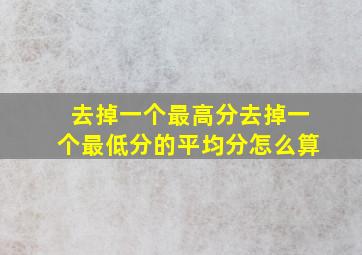 去掉一个最高分去掉一个最低分的平均分怎么算