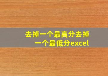 去掉一个最高分去掉一个最低分excel