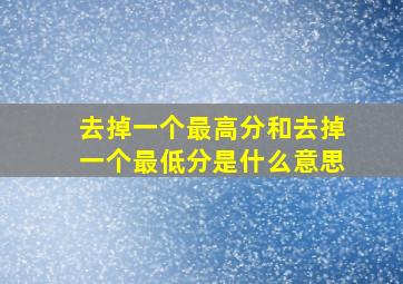 去掉一个最高分和去掉一个最低分是什么意思