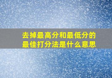 去掉最高分和最低分的最佳打分法是什么意思