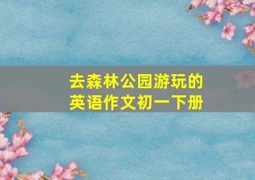 去森林公园游玩的英语作文初一下册