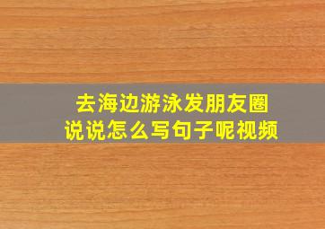 去海边游泳发朋友圈说说怎么写句子呢视频