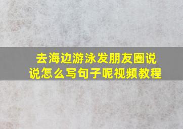 去海边游泳发朋友圈说说怎么写句子呢视频教程