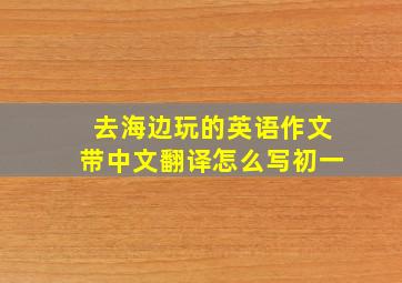 去海边玩的英语作文带中文翻译怎么写初一