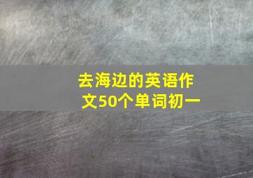 去海边的英语作文50个单词初一