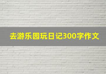 去游乐园玩日记300字作文