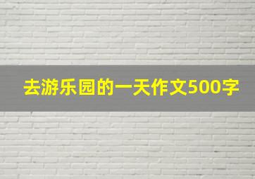 去游乐园的一天作文500字