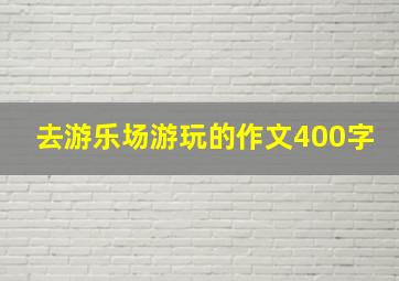 去游乐场游玩的作文400字