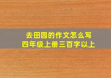 去田园的作文怎么写四年级上册三百字以上