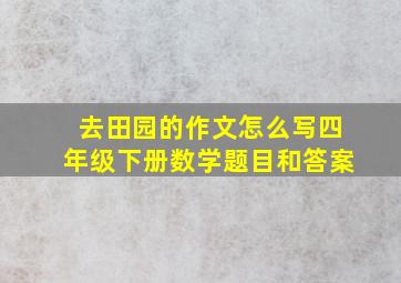 去田园的作文怎么写四年级下册数学题目和答案