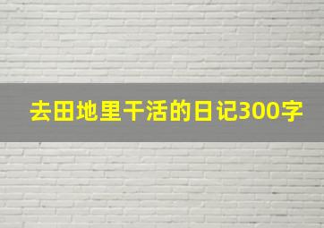 去田地里干活的日记300字