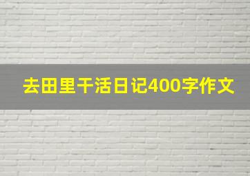 去田里干活日记400字作文