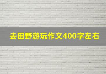 去田野游玩作文400字左右