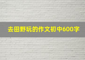 去田野玩的作文初中600字