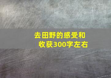 去田野的感受和收获300字左右