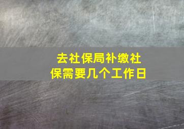 去社保局补缴社保需要几个工作日