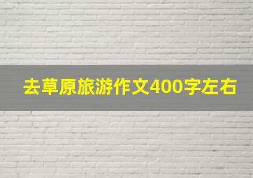 去草原旅游作文400字左右