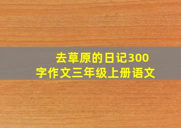 去草原的日记300字作文三年级上册语文