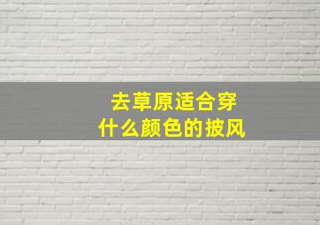 去草原适合穿什么颜色的披风