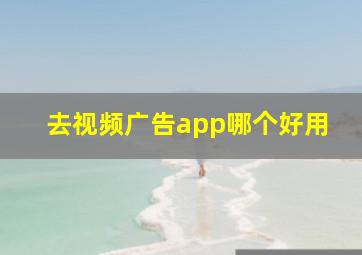 去视频广告app哪个好用