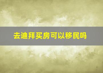 去迪拜买房可以移民吗