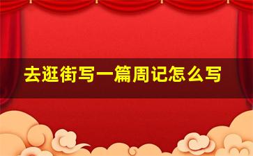 去逛街写一篇周记怎么写