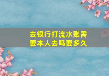 去银行打流水账需要本人去吗要多久