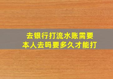 去银行打流水账需要本人去吗要多久才能打