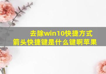 去除win10快捷方式箭头快捷键是什么键啊苹果