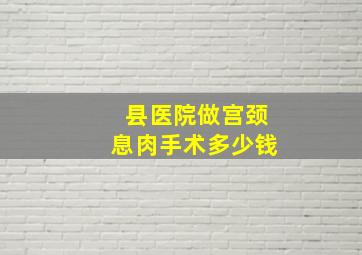 县医院做宫颈息肉手术多少钱