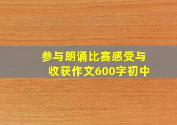 参与朗诵比赛感受与收获作文600字初中