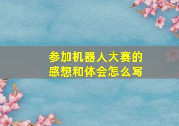 参加机器人大赛的感想和体会怎么写