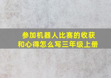 参加机器人比赛的收获和心得怎么写三年级上册