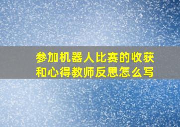 参加机器人比赛的收获和心得教师反思怎么写