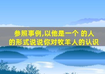 参照事例,以他是一个 的人的形式说说你对牧羊人的认识