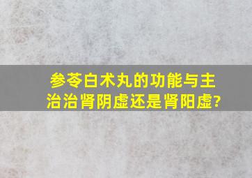 参苓白术丸的功能与主治治肾阴虚还是肾阳虚?